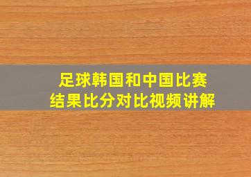 足球韩国和中国比赛结果比分对比视频讲解