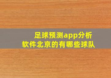 足球预测app分析软件北京的有哪些球队