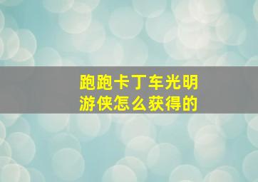 跑跑卡丁车光明游侠怎么获得的