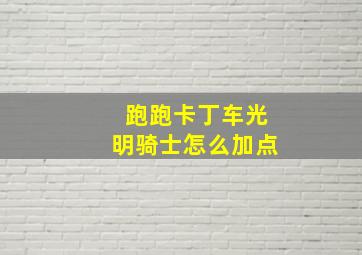 跑跑卡丁车光明骑士怎么加点