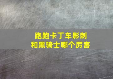 跑跑卡丁车影刺和黑骑士哪个厉害