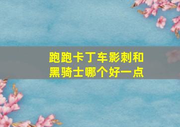 跑跑卡丁车影刺和黑骑士哪个好一点