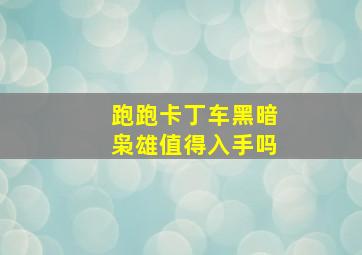 跑跑卡丁车黑暗枭雄值得入手吗