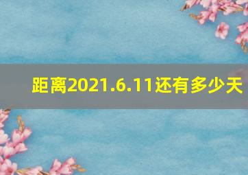 距离2021.6.11还有多少天