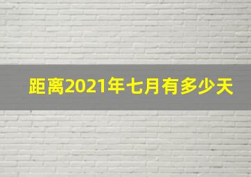 距离2021年七月有多少天