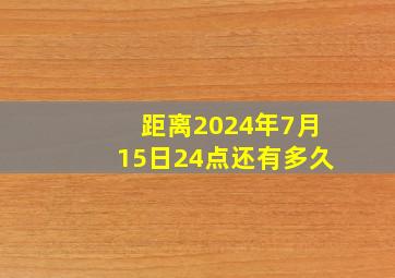 距离2024年7月15日24点还有多久