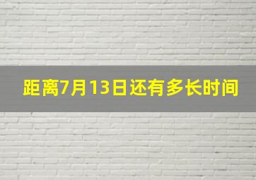 距离7月13日还有多长时间