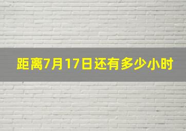 距离7月17日还有多少小时