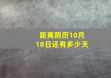 距离阴历10月18日还有多少天