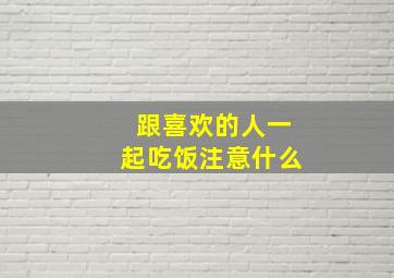 跟喜欢的人一起吃饭注意什么