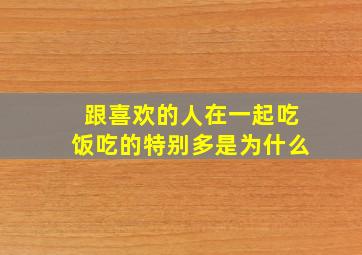 跟喜欢的人在一起吃饭吃的特别多是为什么