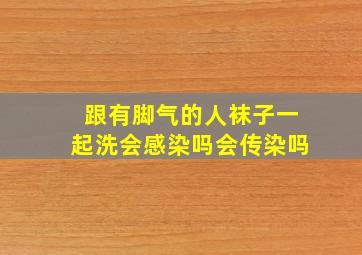 跟有脚气的人袜子一起洗会感染吗会传染吗