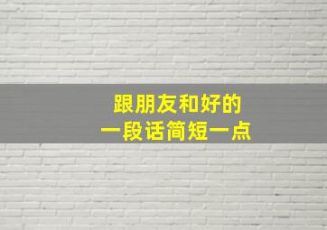 跟朋友和好的一段话简短一点