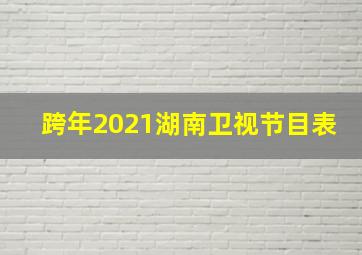 跨年2021湖南卫视节目表