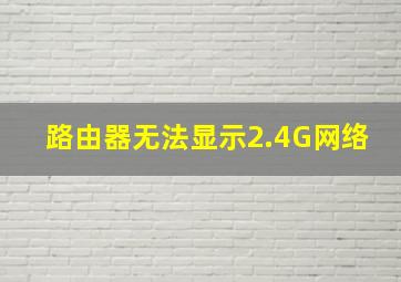 路由器无法显示2.4G网络