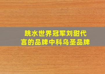 跳水世界冠军刘甜代言的品牌中科乌圣品牌