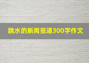 跳水的新闻报道300字作文