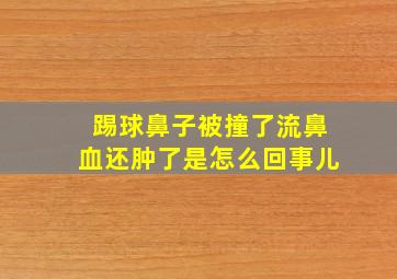 踢球鼻子被撞了流鼻血还肿了是怎么回事儿