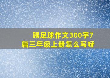 踢足球作文300字7篇三年级上册怎么写呀