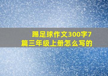 踢足球作文300字7篇三年级上册怎么写的