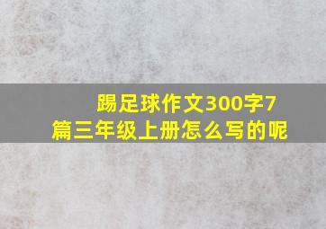 踢足球作文300字7篇三年级上册怎么写的呢