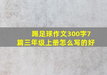 踢足球作文300字7篇三年级上册怎么写的好