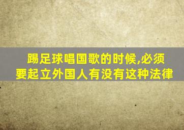 踢足球唱国歌的时候,必须要起立外国人有没有这种法律