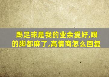 踢足球是我的业余爱好,踢的脚都麻了,高情商怎么回复