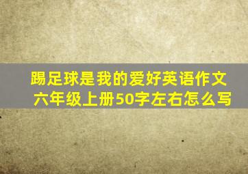 踢足球是我的爱好英语作文六年级上册50字左右怎么写