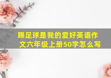 踢足球是我的爱好英语作文六年级上册50字怎么写