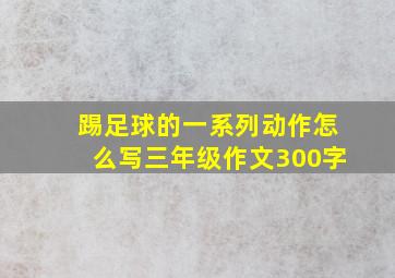 踢足球的一系列动作怎么写三年级作文300字