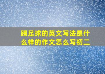 踢足球的英文写法是什么样的作文怎么写初二