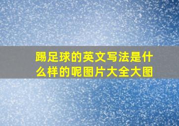 踢足球的英文写法是什么样的呢图片大全大图