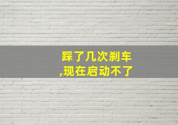 踩了几次刹车,现在启动不了