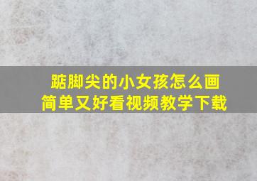 踮脚尖的小女孩怎么画简单又好看视频教学下载