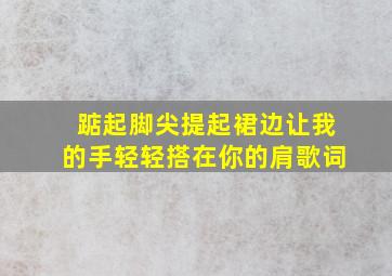 踮起脚尖提起裙边让我的手轻轻搭在你的肩歌词