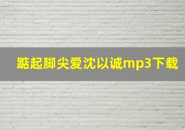 踮起脚尖爱沈以诚mp3下载