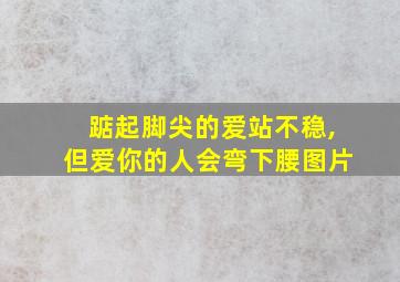 踮起脚尖的爱站不稳,但爱你的人会弯下腰图片