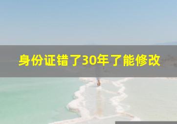 身份证错了30年了能修改