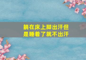 躺在床上脚出汗但是睡着了就不出汗