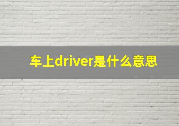 车上driver是什么意思