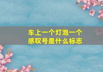 车上一个灯泡一个感叹号是什么标志