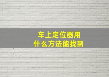 车上定位器用什么方法能找到