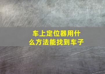 车上定位器用什么方法能找到车子