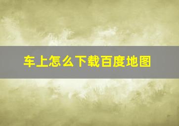 车上怎么下载百度地图