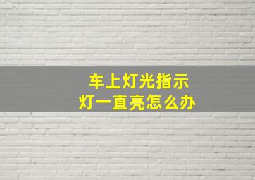 车上灯光指示灯一直亮怎么办