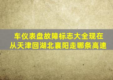 车仪表盘故障标志大全现在从天津回湖北襄阳走哪条高速