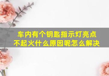 车内有个钥匙指示灯亮点不起火什么原因呢怎么解决