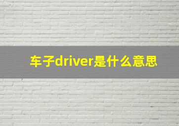 车子driver是什么意思