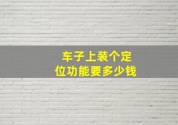 车子上装个定位功能要多少钱